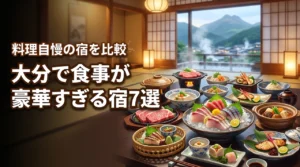 大分で食事が豪華すぎる宿7選！特別な記念日に失敗しない料理自慢の宿泊先を比較