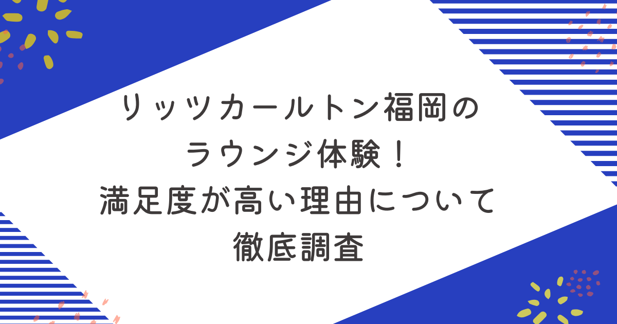 リッツカールトン福岡のラウンジ体験！満足度が高い5つの理由について徹底調査のアイキャッチ