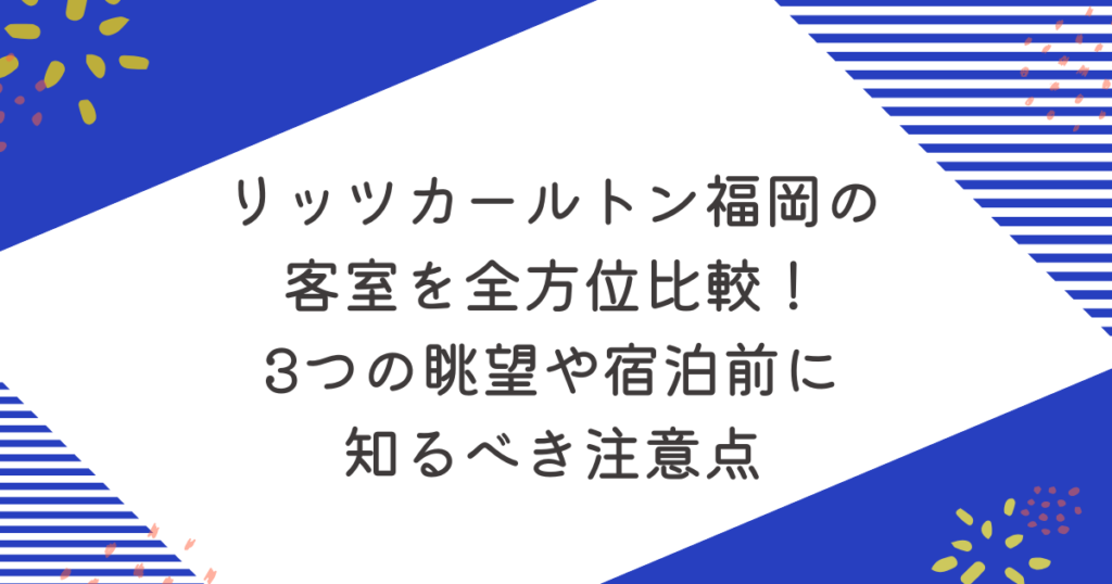 リッツカールトン福岡の客室を全方位比較！3つの眺望や宿泊前に知るべき注意点のアイキャッチ