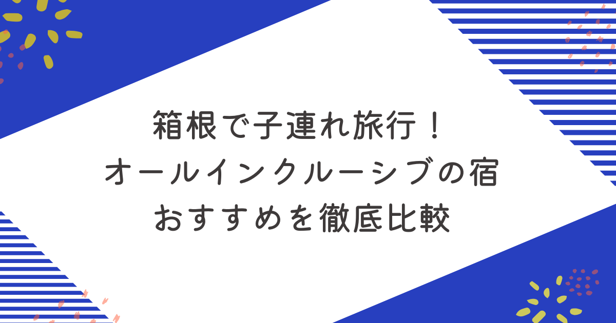 箱根で子連れ旅行！オールインクルーシブの宿おすすめ10選を徹底比較のアイキャッチ