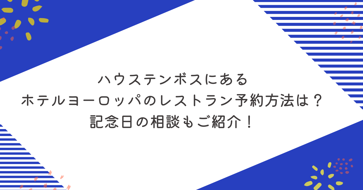 ハウステンボスにあるホテルヨーロッパのレストラン予約方法は？記念日の相談もご紹介！
