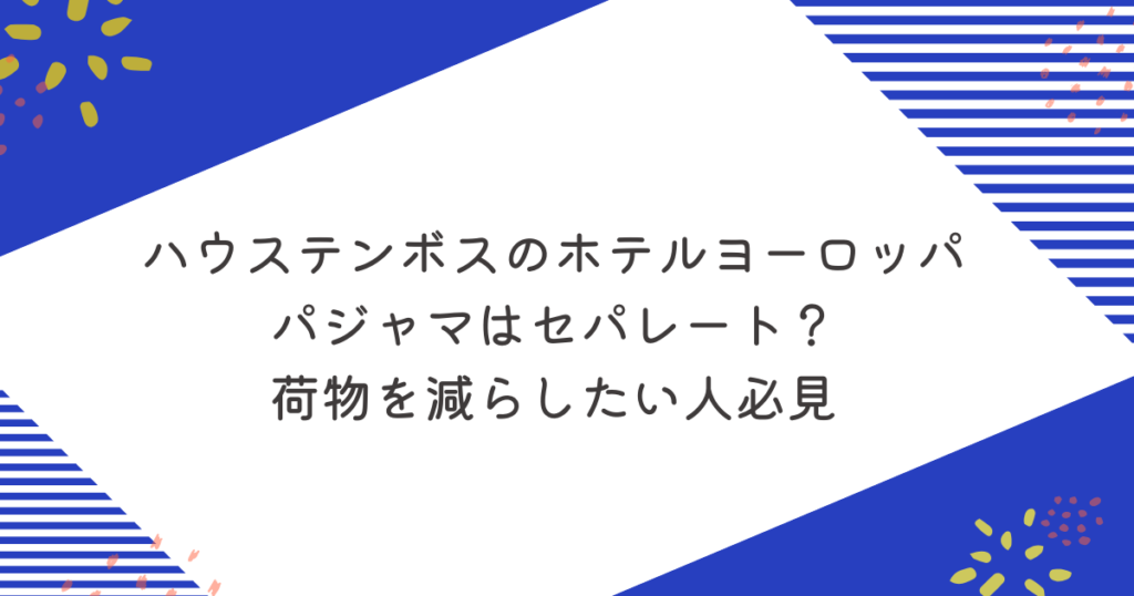 ハウステンボスのホテルヨーロッパでパジャマはセパレート？荷物を減らしたい人必見