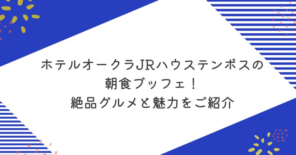 ホテルオークラJRハウステンボスの朝食ブッフェ！絶品グルメと魅力の5選をご紹介
