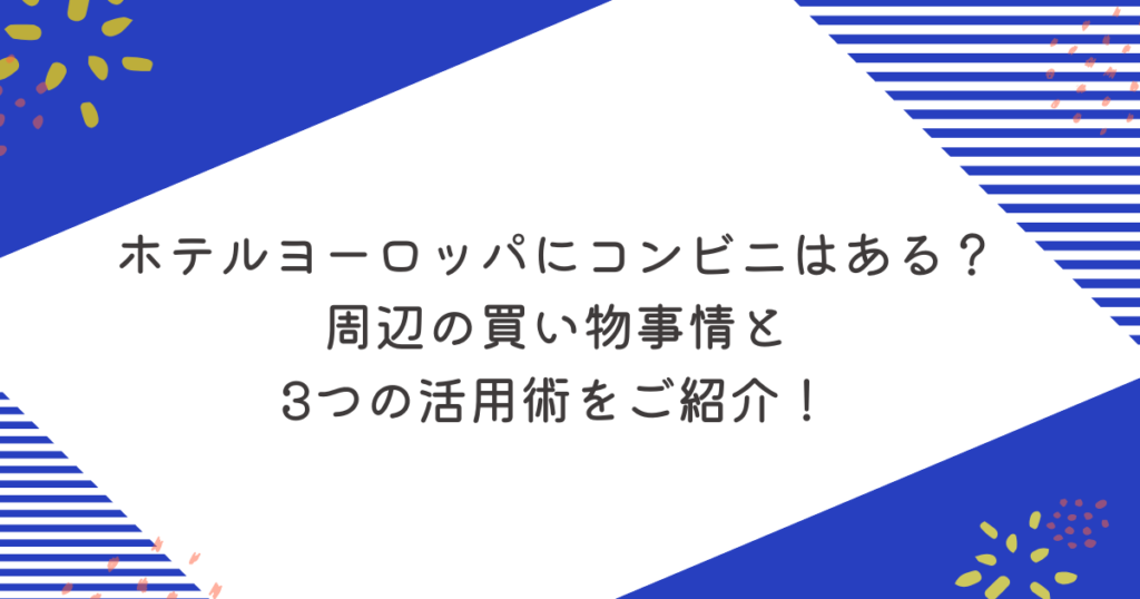 ホテルヨーロッパにコンビニはある？周辺の買い物事情と3つの活用術をご紹介！