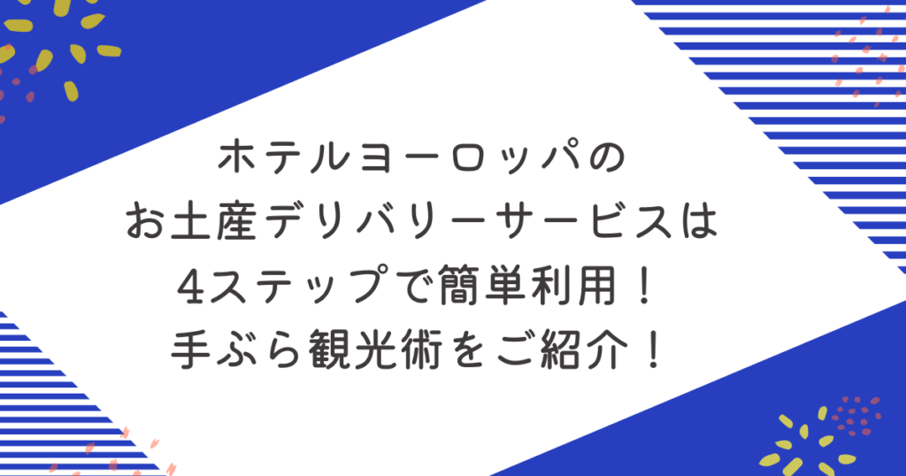 ホテルヨーロッパのお土産デリバリーサービスは4ステップで簡単利用！手ぶら観光術をご紹介！