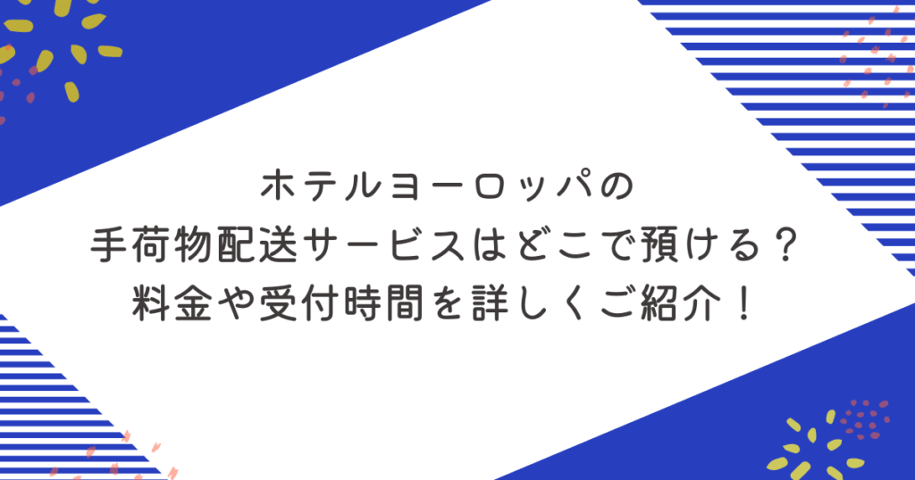 ホテルヨーロッパの手荷物配送サービスはどこで預ける？料金や受付時間を詳しくご紹介！