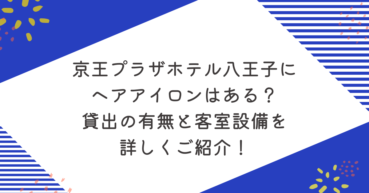 京王プラザホテル八王子にヘアアイロンはある？貸出の有無と客室設備を詳しくご紹介！