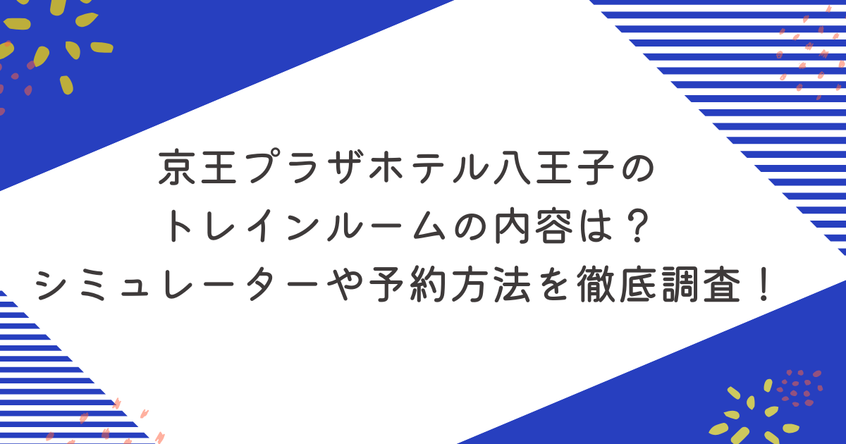 京王プラザホテル八王子のトレインルームの内容は？シミュレーターや予約方法を徹底調査！