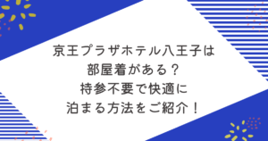 京王プラザホテル八王子は部屋着がある？持参不要で快適に泊まる方法をご紹介！
