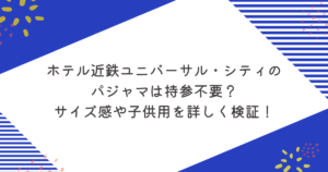 ホテル近鉄ユニバーサル・シティのパジャマは持参不要？サイズ感や子供用を詳しく検証！