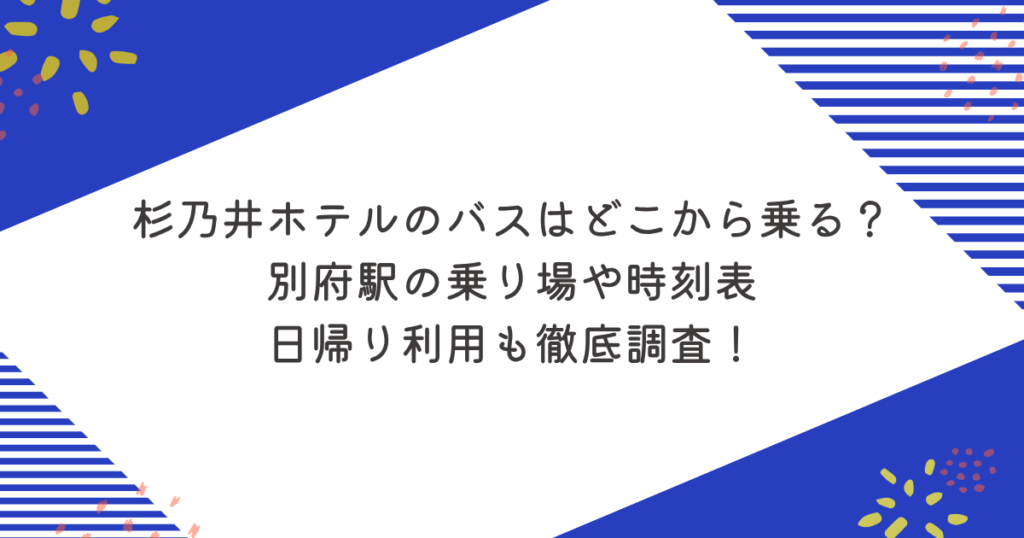 杉乃井ホテルのバスはどこから乗る？別府駅の乗り場や時刻表、日帰り利用も徹底調査！